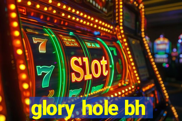 glory hole bh